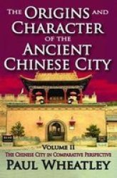 The Origins and Character of the Ancient Chinese City: Volume II: The Chinese City in Comparative Perspective