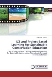 Ict And Project Based Learning For Sustainable Conservation Education: Case Of Integrating Ict And Project Based Learning For Sustainable Conservation Education In Tanzania Secondary Schools
