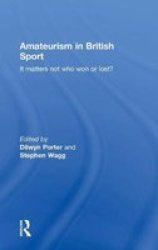 Amateurism in British Sport: It Matters Not Who Won or Lost? Sport in the Global Society