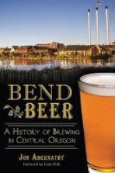 Bend Beer - A History Of Brewing In Central Oregon Paperback