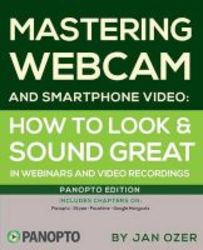 Mastering Webcam And Smartphone Video - Panopto Edition Paperback