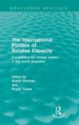 The International Politics Of Surplus Capacity - Competition For Market Shares In The World Recession Paperback