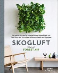Skogluft Forest Air - The Norwegian Secret To Bringing The Right Plants Indoors To Improve Your Health And Happiness Hardcover
