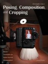 Christopher Grey& 39 S Posing Composition And Cropping - Master Techniques For Digital Portrait Photographers Paperback