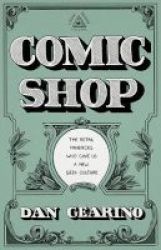 Comic Shop - The Retail Mavericks Who Gave Us A New Geek Culture Hardcover