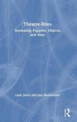 Theatre-rites - Animating Puppets Objects And Sites Hardcover