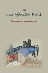 On Undefended Flesh: The Memoir of an Obedient Girl
