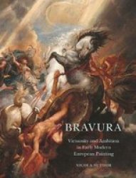 Bravura - Virtuosity And Ambition In Early Modern European Painting Hardcover