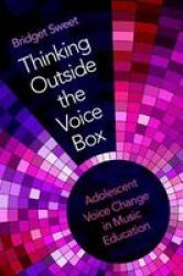 Thinking Outside The Voice Box - Adolescent Voice Change In Music Education Paperback