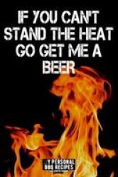 If You Can& 39 T Stand The Heat Go And Get Me A Beer - My Personal Bbq Recipes - Blank Barbecue Cookbook - Barbecue 100% Meat Paperback
