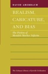 Realism, Caricature, and Bias: The Fiction of Mendele Mocher Sefarim The Littman Library of Jewish Civilization