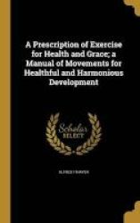 A Prescription Of Exercise For Health And Grace A Manual Of Movements For Healthful And Harmonious Development Hardcover
