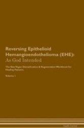 Reversing Epithelioid Hemangioendothelioma Ehe - As God Intended The Raw Vegan Plant-based Detoxification & Regeneration Workbook For Healing Patients. Volume 1 Paperback