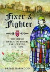 Fixer And Fighter - The Life Of Hubert De Burgh Earl Of Kent 1170 - 1243 Hardcover