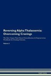 Reversing Alpha Thalassemia - Overcoming Cravings The Raw Vegan Plant-based Detoxification & Regeneration Workbook For Healing Patients. Volume 3 Paperback