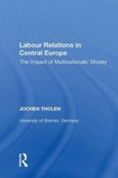 Labour Relations In Central Europe - The Impact Of Multinationals& 39 Money Hardcover