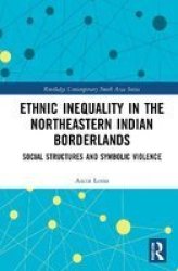 Ethnic Inequality In The Northeastern Indian Borderlands - Social Structures And Symbolic Violence Hardcover
