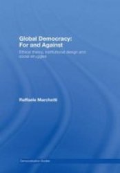 Global Democracy: For And Against - Ethical Theory Institutional Design And Social Struggles Hardcover New