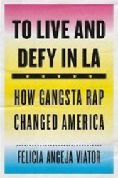 To Live And Defy In La - How Gangsta Rap Changed America Hardcover