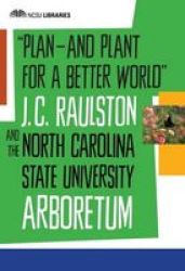 Plan-and Plant For A Better World - J. C. Raulston And The North Carolina State University Arboretum Paperback