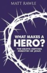 What Makes A Hero? - The Death-defying Ministry Of Jesus Paperback