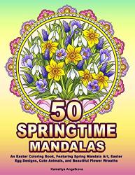 50 Springtime Mandalas: An Easter Coloring Book Featuring Spring Mandala Art Easter Egg Designs Cute Animals And Beautiful Flower Wreaths