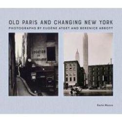 Old Paris And Changing New York: Photographs By Eug Ne Atget And Berenice Abbott