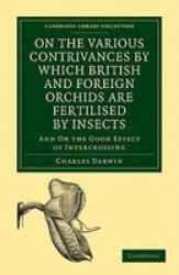 On the Various Contrivances by Which British and Foreign Orchids are Fertilised by Insects - And on the Good Effect of Intercrossing Paperback