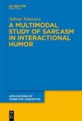 A Multimodal Study Of Sarcasm In Interactional Humor - Sabina Tabacaru Hardcover