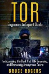 Tor - Beginners To Expert Guide To Accessing The Dark Net Tor Browsing And Remaining Anonymous Online Paperback