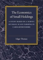 The Economics Of Small Holdings - A Study Based On A Survey Of Small Scale Farming In Carmarthenshire Paperback