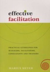 Effective Facilitation : Practical Guidelines For Managers Facilitators Consultants And Trainers