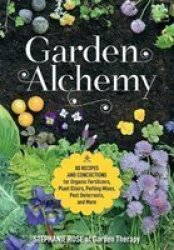 Garden Alchemy - 80 Recipes And Concoctions For Organic Fertilizers Plant Elixirs Potting Mixes Pest Deterrents And More Paperback