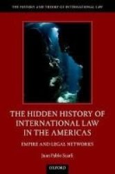 The Hidden History Of International Law In The Americas - Empire And Legal Networks Hardcover