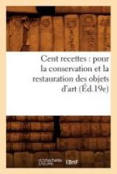 Cent Recettes: Pour La Conservation Et La Restauration Des Objets D& 39 Art ED.19E French Paperback