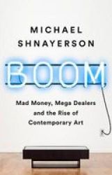 Boom - Mad Money Mega Dealers And The Rise Of Contemporary Art Paperback