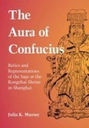 The Aura Of Confucius - Relics And Representations Of The Sage At The Kongzhai Shrine In Shanghai Hardcover