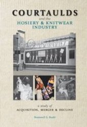 Courtaulds And The Hosiery And Knitwear Industry - A Study Of Acquisition Merger And Decline hardcover