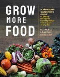 Grow More Food: A Vegetable Gardener& 39 S Guide To Getting The Biggest Harvest Possible From A Space Of Any Size Paperback