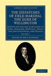 The Dispatches of Field Marshal the Duke of Wellington: During his Various Campaigns in India, Denmark, Portugal, Spain, the Low Countries, and France ... Library Collection - History Volume 7
