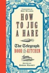 How To Jug A Hare - The Telegraph Book Of The Kitchen Hardcover