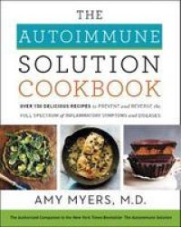 The Autoimmune Solution Cookbook - Over 150 Delicious Recipes To Prevent And Reverse The Full Spectrum Of Inflammatory Symptoms And Diseases Hardcover