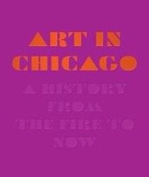 Art In Chicago - A History From The Fire To Now Hardcover