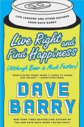 Live Right And Find Happiness Although Beer Is Much Faster - Life Lessons And Other Ravings From Dave Barry Paperback