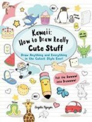 Kawaii: How To Draw Really Cute Stuff: Draw Anything And Everything In The Cutest Style Ever