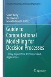 Guide To Computational Modelling For Decision Processes - Theory Algorithms Techniques And Applications Paperback Softcover Reprint Of The Original 1ST Ed. 2017