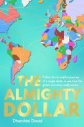 The Almighty Dollar - Follow The Incredible Journey Of A Single Dollar To See How The Global Economy Really Works Hardcover