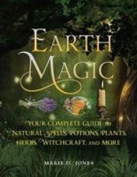 Earth Magic - Your Complete Guide To Natural Spells Potions Plants Herbs Witchcraft And More Paperback