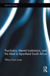 Psychiatry Mental Institutions And The Mad In Apartheid South Africa Hardcover