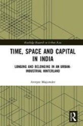 Time Space And Capital In India - Longing And Belonging In An Urban-industrial Hinterland Hardcover